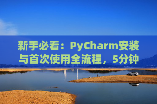 新手必看：PyCharm安装与首次使用全流程，5分钟快速上手